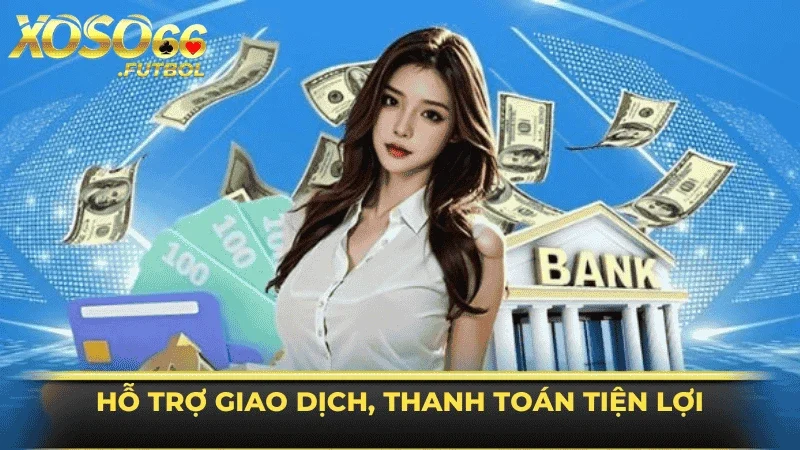 Hỗ trợ giao dịch, thanh toán nhanh gọn, tiện lợi