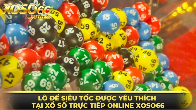 Lô đề siêu tốc được yêu thích tại xổ số trực tiếp online XOSO66